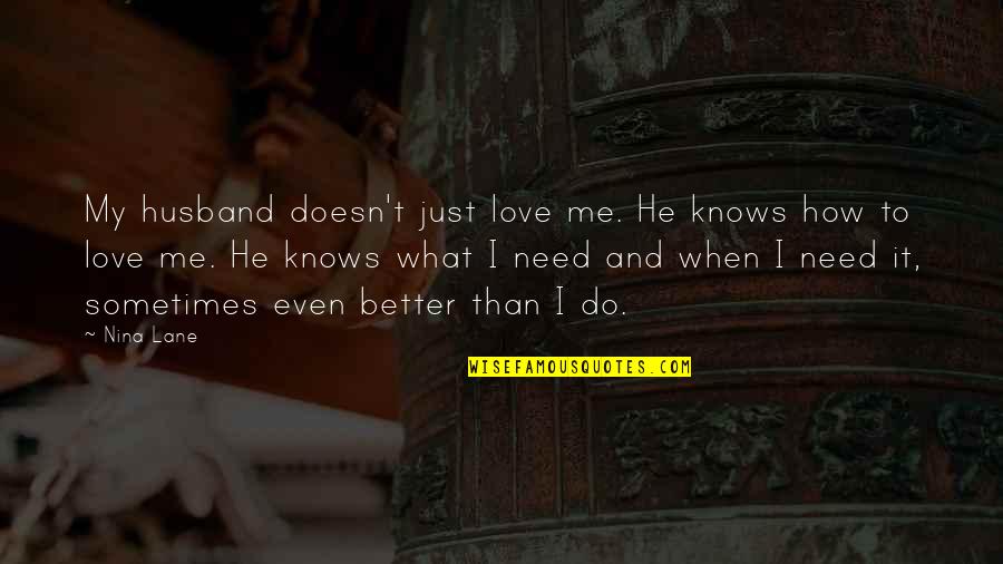Husband Doesn't Love Me Quotes By Nina Lane: My husband doesn't just love me. He knows Husband Doesn't Love Me Quotes By Nina Lane: My husband doesn't just love me. He knows