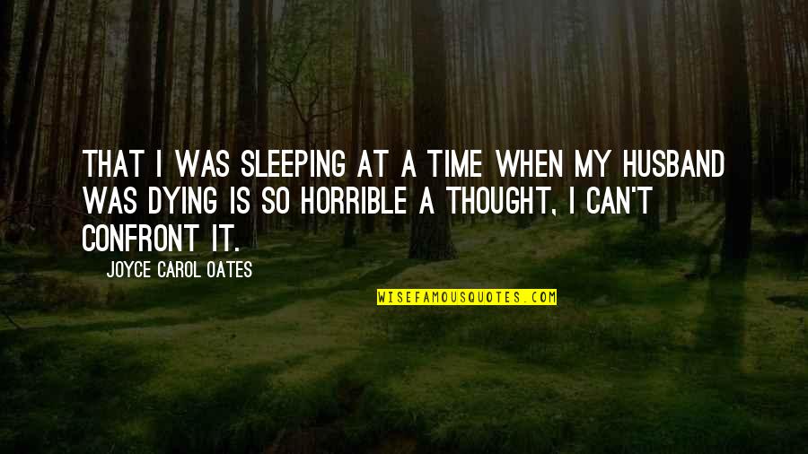 Husband Dying Quotes By Joyce Carol Oates: That I was sleeping at a time when Husband Dying Quotes By Joyce Carol Oates: That I was sleeping at a time when