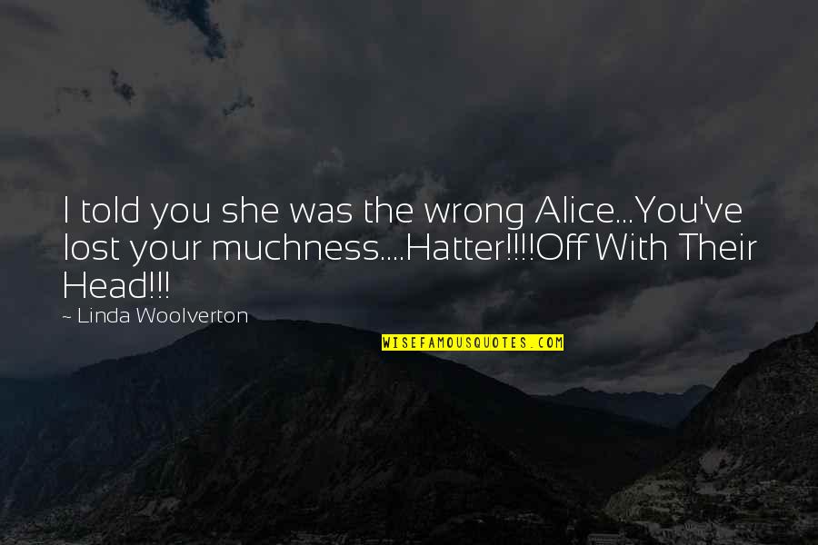 Husband Dying Quotes By Linda Woolverton: I told you she was the wrong Alice...You've Husband Dying Quotes By Linda Woolverton: I told you she was the wrong Alice...You've