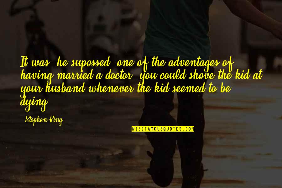 Husband Dying Quotes By Stephen King: It was, he supossed, one of the adventages Husband Dying Quotes By Stephen King: It was, he supossed, one of the adventages