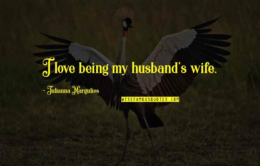 Husband For Anniversary Quotes By Julianna Margulies: I love being my husband's wife. Husband For Anniversary Quotes By Julianna Margulies: I love being my husband's wife.