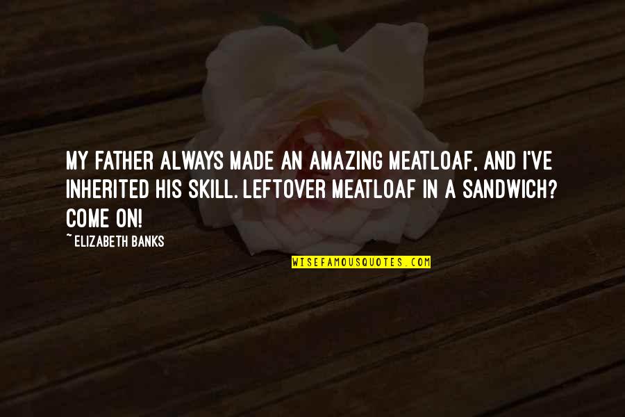 Husband In Heaven On Fathers Day Quotes By Elizabeth Banks: My father always made an amazing meatloaf, and Husband In Heaven On Fathers Day Quotes By Elizabeth Banks: My father always made an amazing meatloaf, and