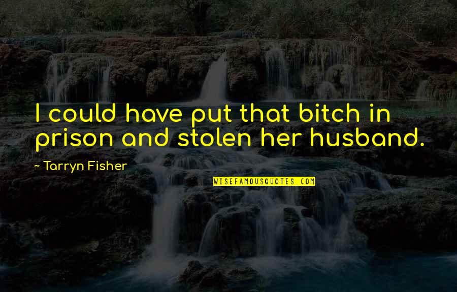 Husband In Prison Quotes By Tarryn Fisher: I could have put that bitch in prison