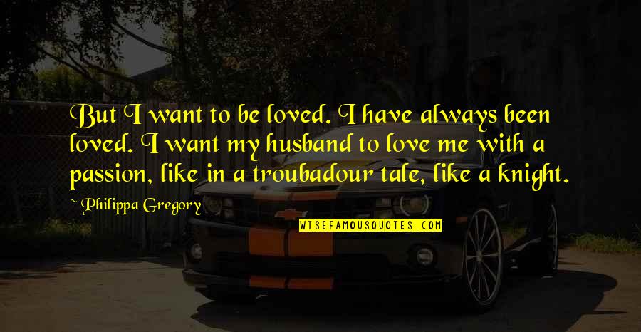 Husband In Quotes By Philippa Gregory: But I want to be loved. I have