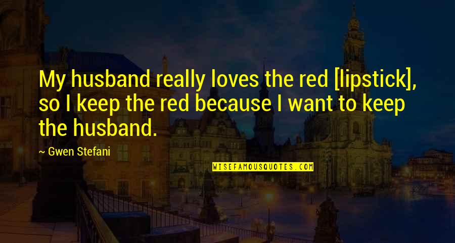 Husband Just Because Quotes By Gwen Stefani: My husband really loves the red [lipstick], so