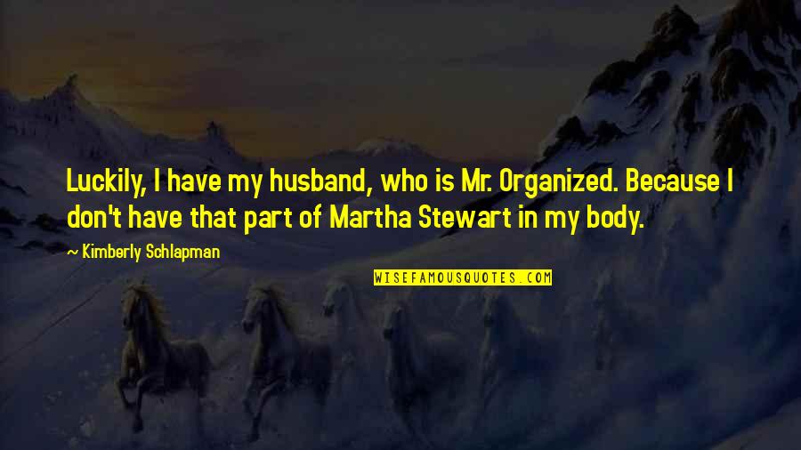 Husband Just Because Quotes By Kimberly Schlapman: Luckily, I have my husband, who is Mr. Husband Just Because Quotes By Kimberly Schlapman: Luckily, I have my husband, who is Mr.