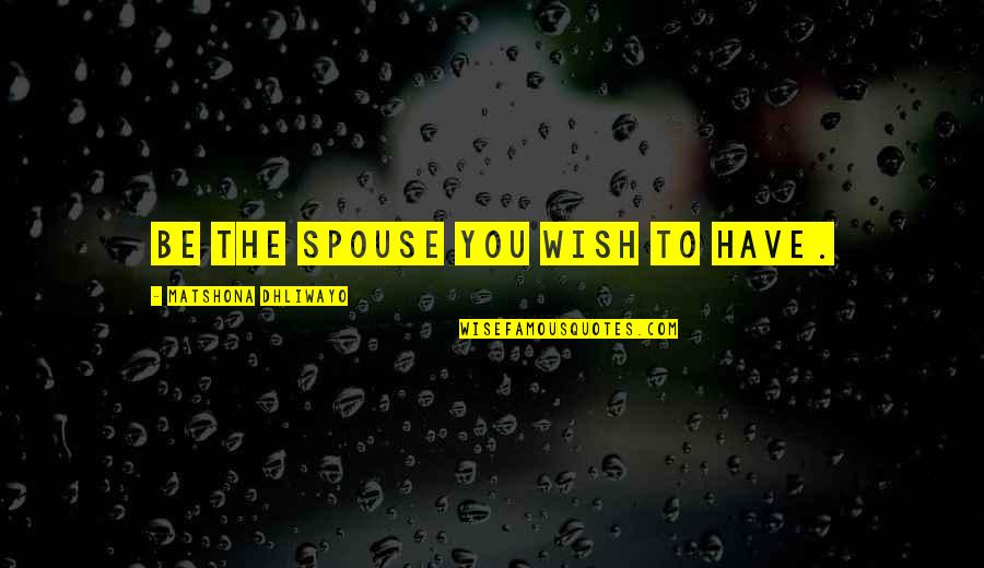 Husband Love Your Wife Quotes By Matshona Dhliwayo: Be the spouse you wish to have.