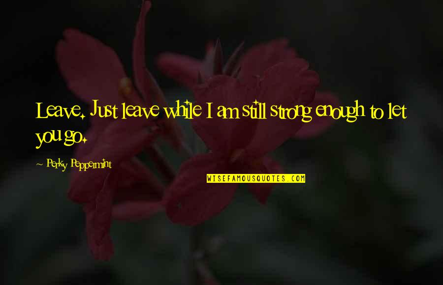 Husband Neglect Quotes By Perky Peppermint: Leave. Just leave while I am still strong