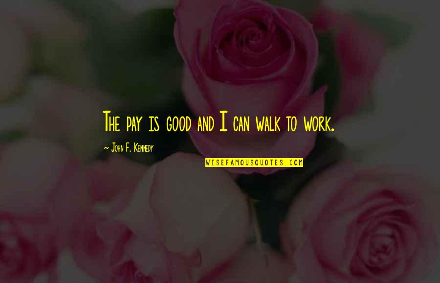 Husband No Time For Family Quotes By John F. Kennedy: The pay is good and I can walk Husband No Time For Family Quotes By John F. Kennedy: The pay is good and I can walk