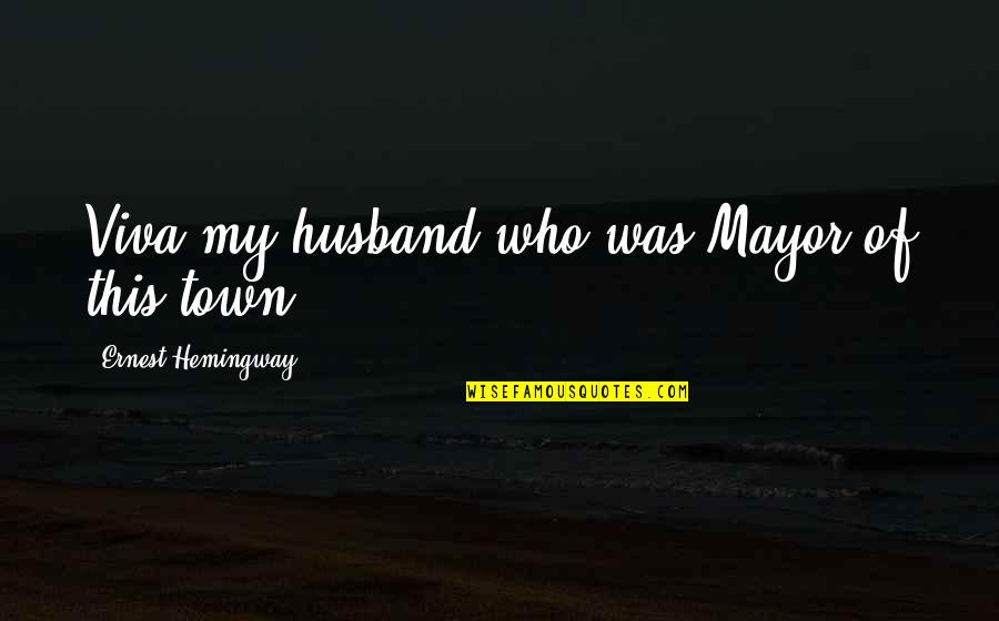 Husband Out Of Town Quotes By Ernest Hemingway,: Viva my husband who was Mayor of this