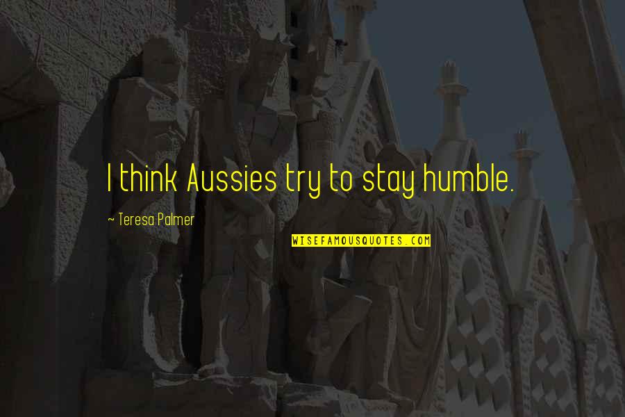 Husband Stealers Quotes By Teresa Palmer: I think Aussies try to stay humble.