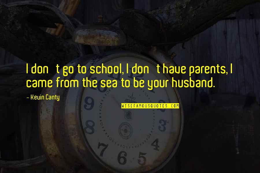 Husband To Be Quotes By Kevin Canty: I don't go to school, I don't have