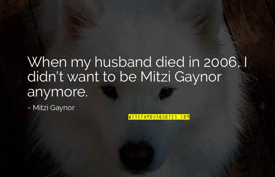 Husband To Be Quotes By Mitzi Gaynor: When my husband died in 2006, I didn't