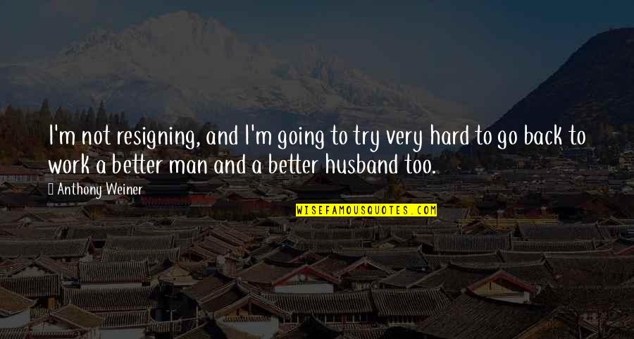 Husband Work Quotes By Anthony Weiner: I'm not resigning, and I'm going to try Husband Work Quotes By Anthony Weiner: I'm not resigning, and I'm going to try
