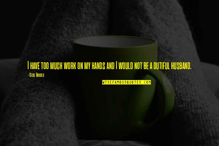 Husband Work Quotes By Cecil Rhodes: I have too much work on my hands