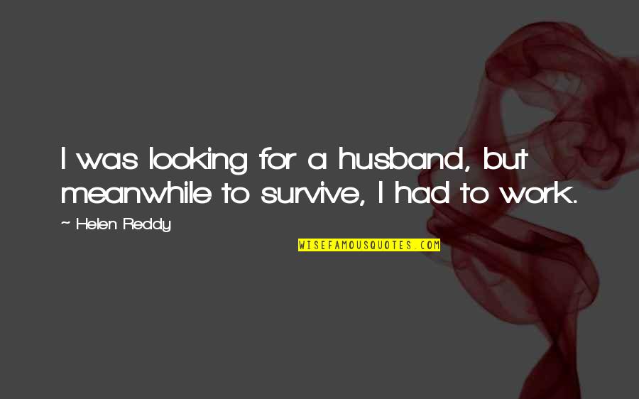 Husband Work Quotes By Helen Reddy: I was looking for a husband, but meanwhile