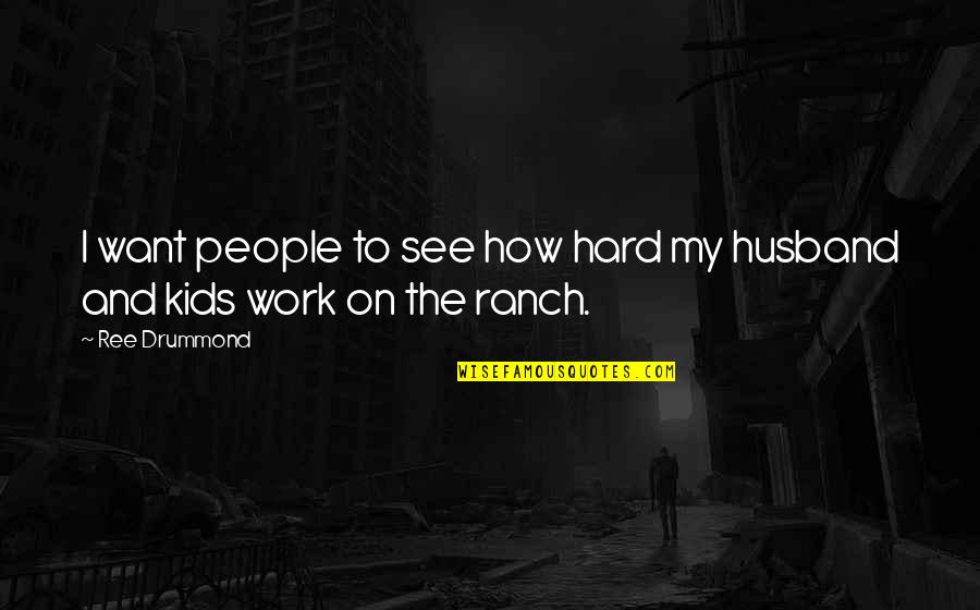 Husband Work Quotes By Ree Drummond: I want people to see how hard my