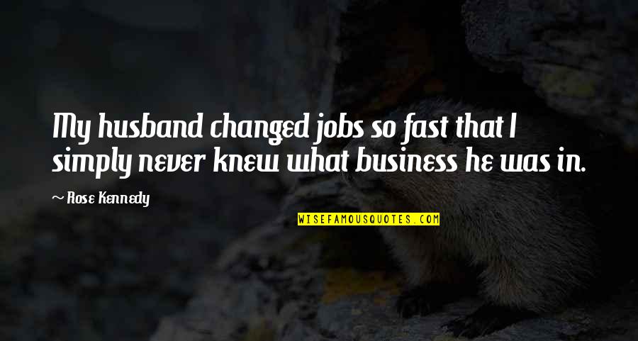 Husband Work Quotes By Rose Kennedy: My husband changed jobs so fast that I