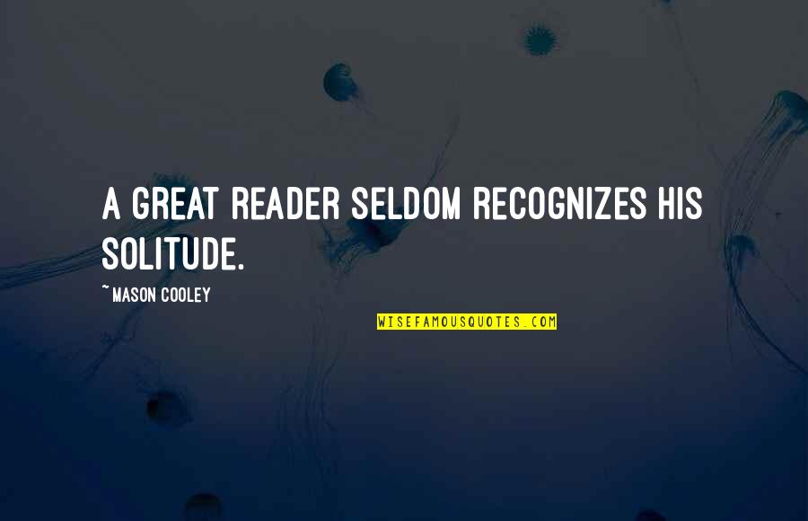 Husbanded Quotes By Mason Cooley: A great reader seldom recognizes his solitude.