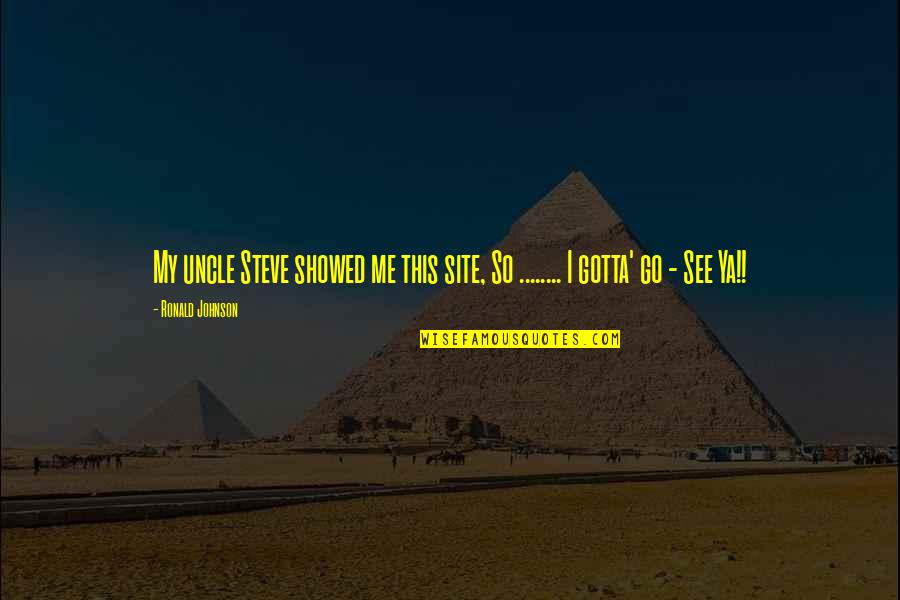 Husbanded Quotes By Ronald Johnson: My uncle Steve showed me this site, So
