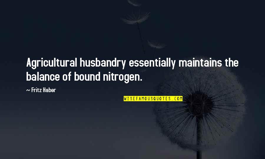 Husbandry Quotes By Fritz Haber: Agricultural husbandry essentially maintains the balance of bound