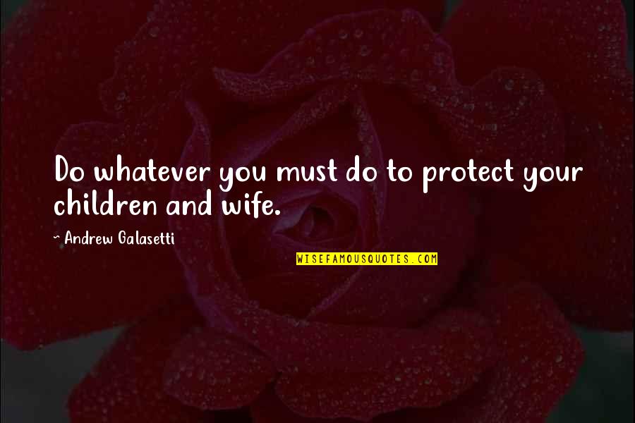 Husbands And Children Quotes By Andrew Galasetti: Do whatever you must do to protect your