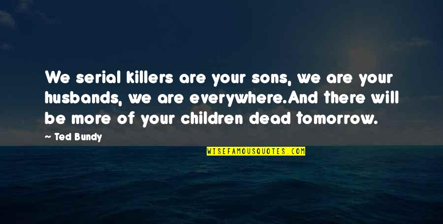 Husbands And Children Quotes By Ted Bundy: We serial killers are your sons, we are