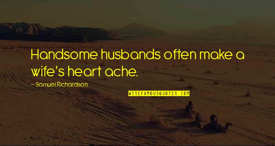 Husbands And Wife Quotes By Samuel Richardson: Handsome husbands often make a wife's heart ache.