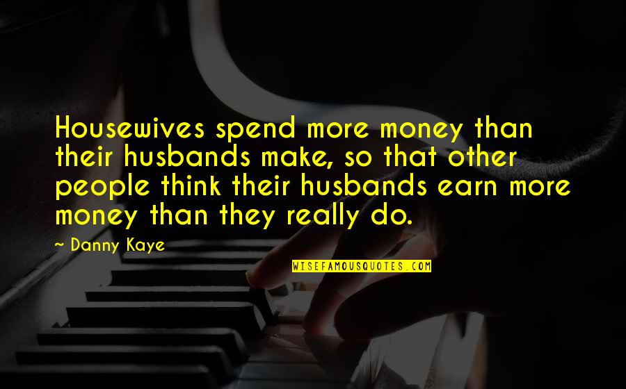 Husbands Ex Quotes By Danny Kaye: Housewives spend more money than their husbands make, Husbands Ex Quotes By Danny Kaye: Housewives spend more money than their husbands make,