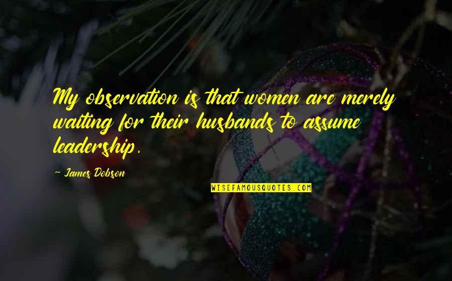 Husbands Ex Quotes By James Dobson: My observation is that women are merely waiting Husbands Ex Quotes By James Dobson: My observation is that women are merely waiting