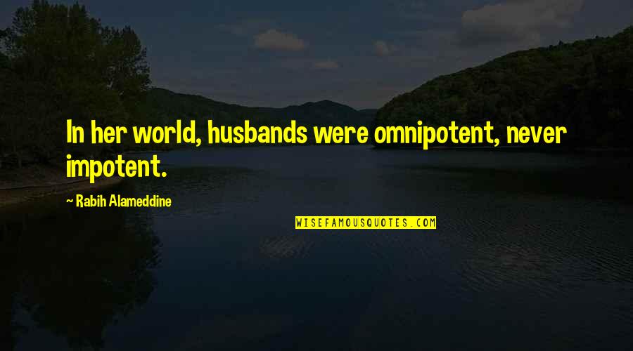 Husbands Ex Quotes By Rabih Alameddine: In her world, husbands were omnipotent, never impotent. Husbands Ex Quotes By Rabih Alameddine: In her world, husbands were omnipotent, never impotent.