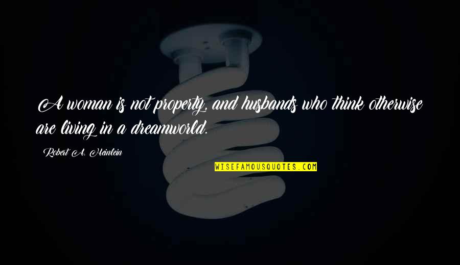 Husbands Ex Quotes By Robert A. Heinlein: A woman is not property, and husbands who Husbands Ex Quotes By Robert A. Heinlein: A woman is not property, and husbands who