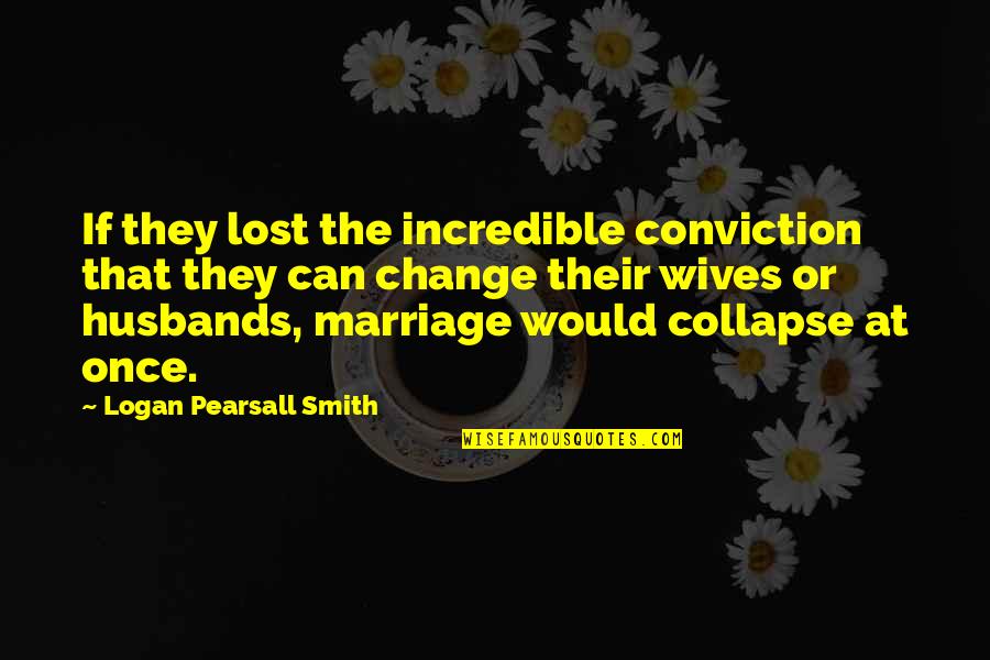 Husbands Ex Wife Quotes By Logan Pearsall Smith: If they lost the incredible conviction that they