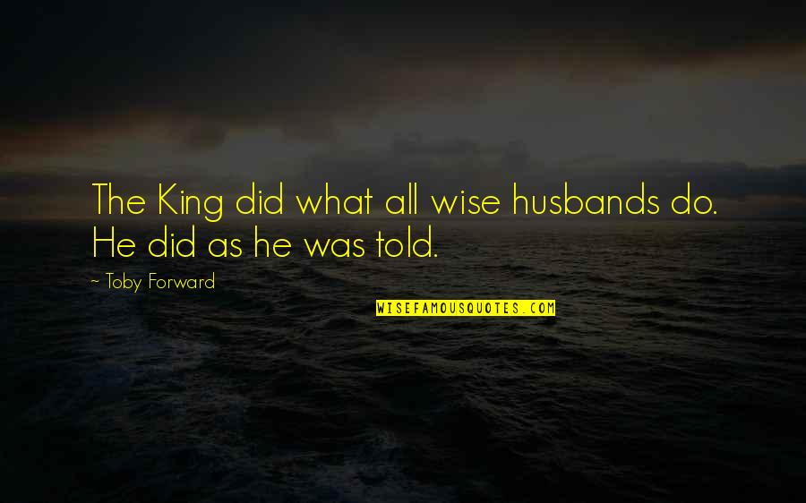 Husbands Ex Wife Quotes By Toby Forward: The King did what all wise husbands do.