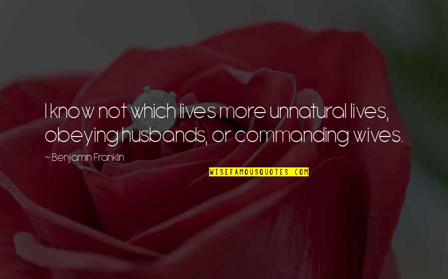 Husbands From Wives Quotes By Benjamin Franklin: I know not which lives more unnatural lives,