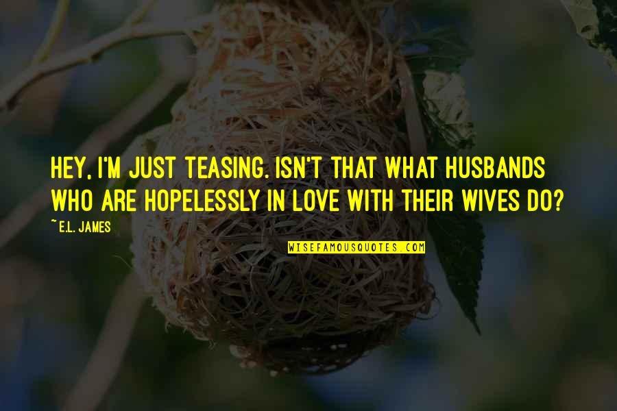 Husbands From Wives Quotes By E.L. James: Hey, I'm just teasing. Isn't that what husbands