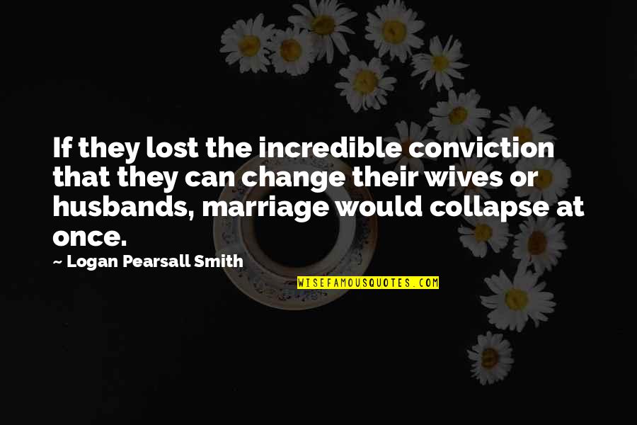 Husbands From Wives Quotes By Logan Pearsall Smith: If they lost the incredible conviction that they