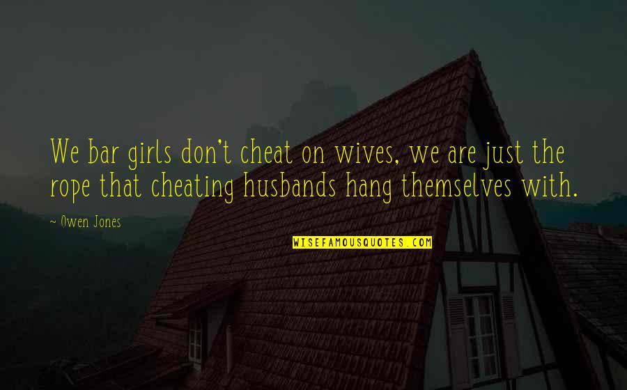 Husbands From Wives Quotes By Owen Jones: We bar girls don't cheat on wives, we
