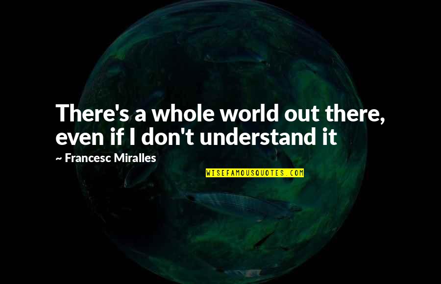 Husbands Funny Quotes By Francesc Miralles: There's a whole world out there, even if Husbands Funny Quotes By Francesc Miralles: There's a whole world out there, even if