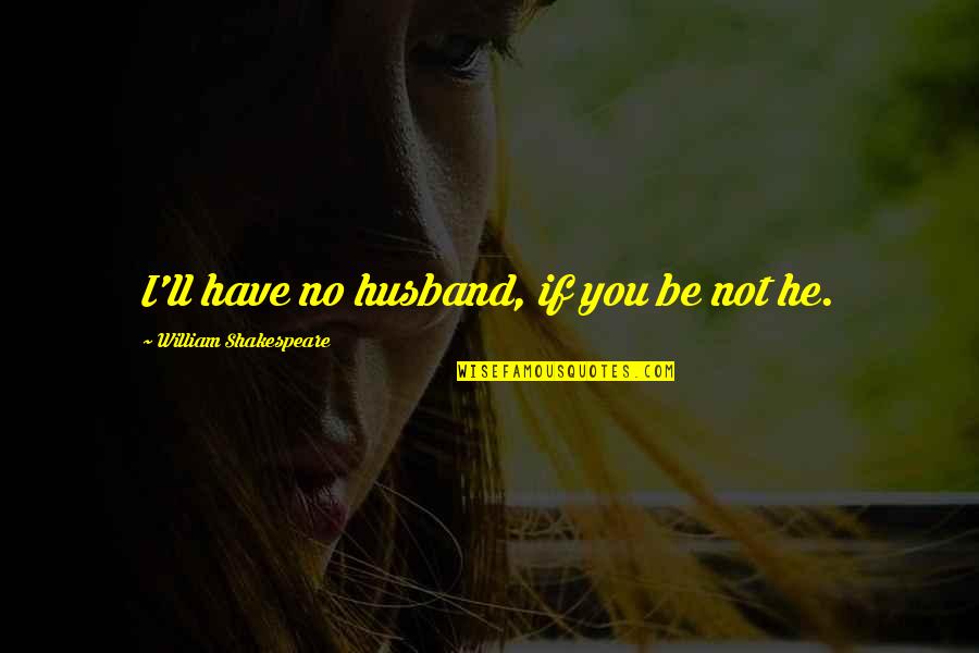 Husbands Love Quotes By William Shakespeare: I'll have no husband, if you be not