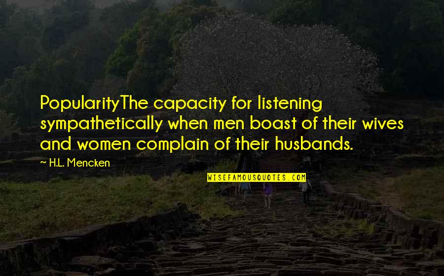 Husbands Not Listening Quotes By H.L. Mencken: PopularityThe capacity for listening sympathetically when men boast