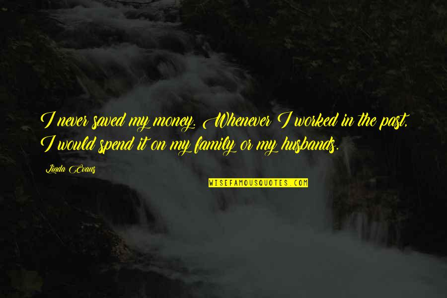 Husbands Quotes By Linda Evans: I never saved my money. Whenever I worked