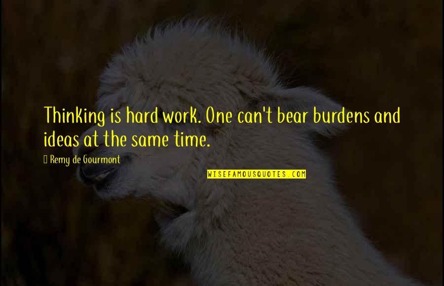 Husbun Quotes By Remy De Gourmont: Thinking is hard work. One can't bear burdens