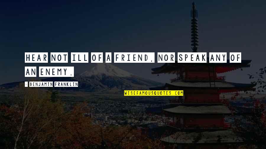 Husch And Blackwell Quotes By Benjamin Franklin: Hear not ill of a friend, nor speak Husch And Blackwell Quotes By Benjamin Franklin: Hear not ill of a friend, nor speak