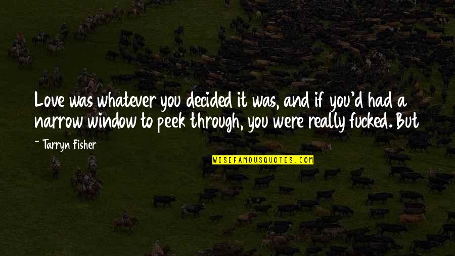 Huscroft Norman Quotes By Tarryn Fisher: Love was whatever you decided it was, and Huscroft Norman Quotes By Tarryn Fisher: Love was whatever you decided it was, and