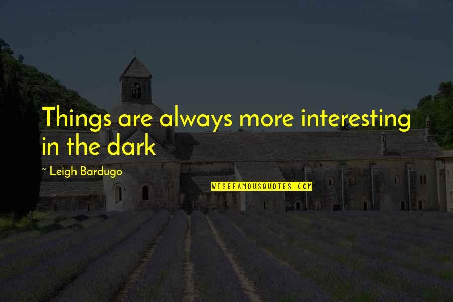 Husein Radoncic Quotes By Leigh Bardugo: Things are always more interesting in the dark Husein Radoncic Quotes By Leigh Bardugo: Things are always more interesting in the dark