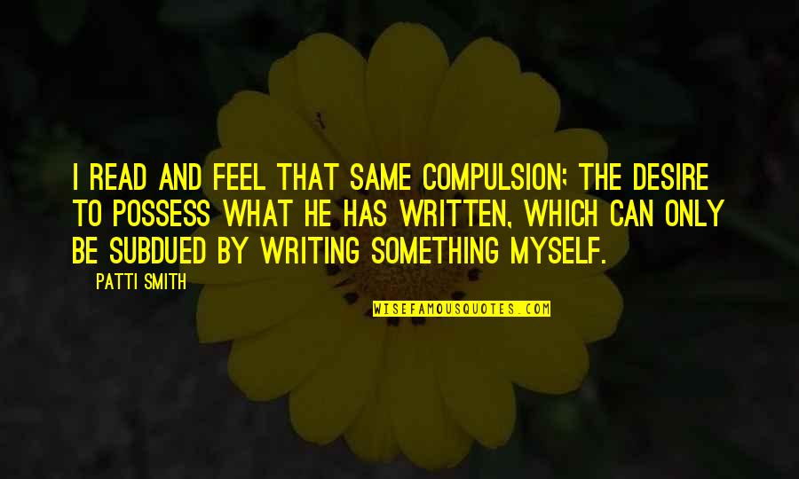 Husene Bolt Quotes By Patti Smith: I read and feel that same compulsion; the Husene Bolt Quotes By Patti Smith: I read and feel that same compulsion; the