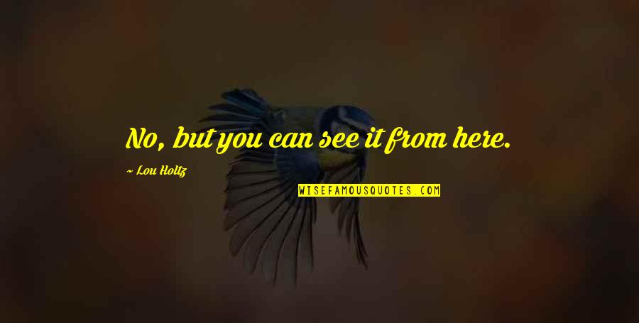 Huseni Quotes By Lou Holtz: No, but you can see it from here. Huseni Quotes By Lou Holtz: No, but you can see it from here.