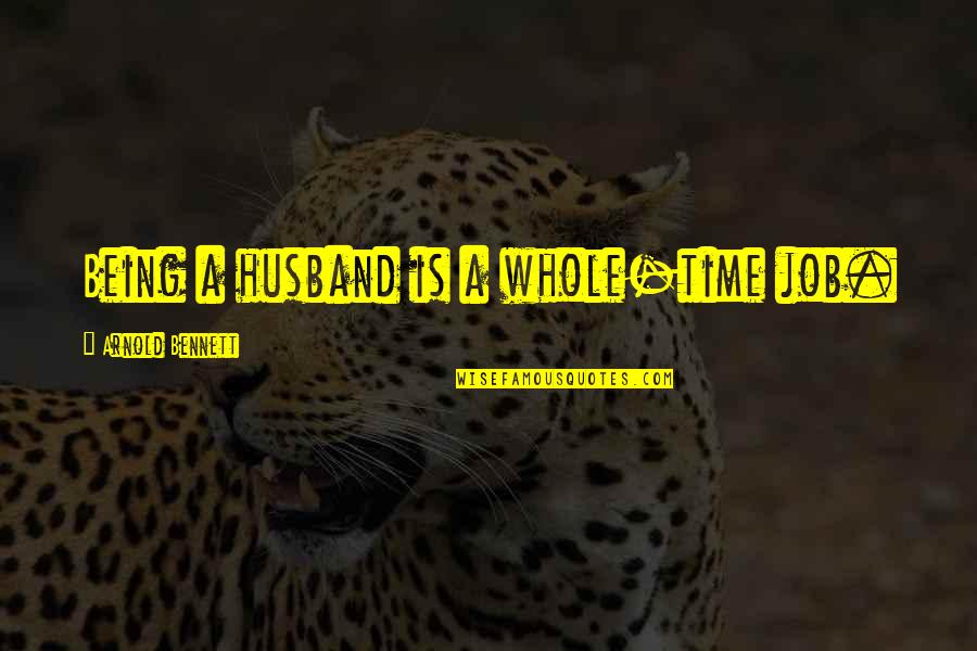 Huser Brother Quotes By Arnold Bennett: Being a husband is a whole-time job. Huser Brother Quotes By Arnold Bennett: Being a husband is a whole-time job.
