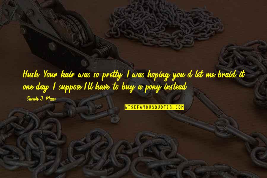 Hush Hush 3 Quotes By Sarah J. Maas: Hush. Your hair was so pretty. I was Hush Hush 3 Quotes By Sarah J. Maas: Hush. Your hair was so pretty. I was